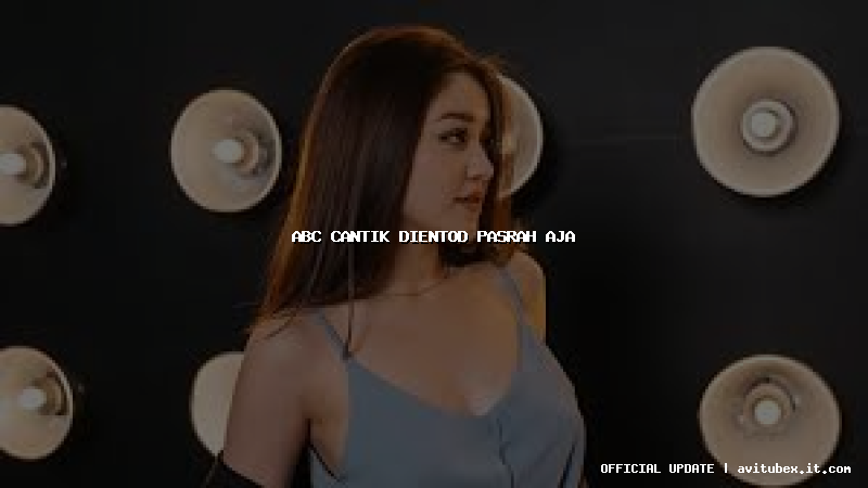 abc cantik dientod pasrah aja