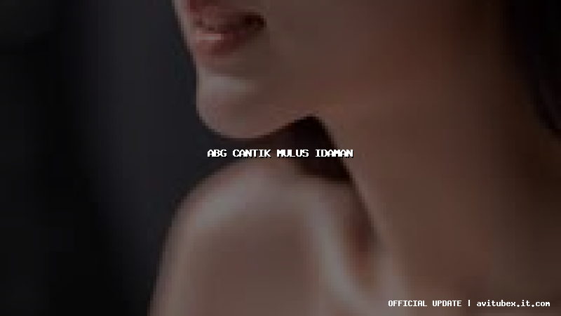 abg cantik mulus idaman
