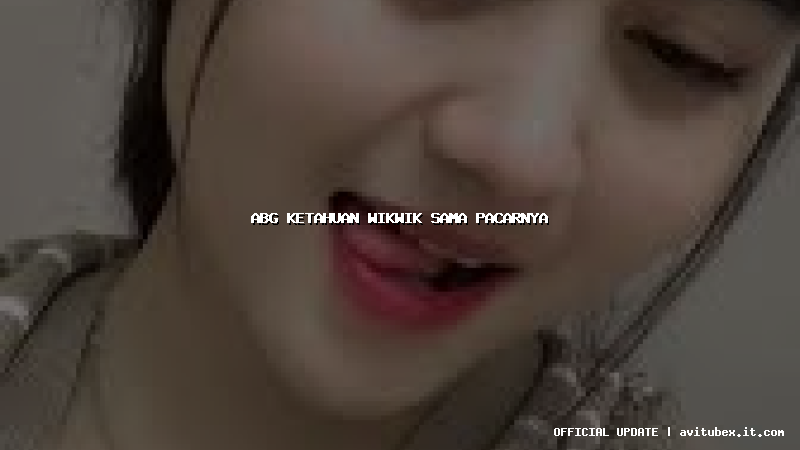 abg ketahuan wikwik sama pacarnya