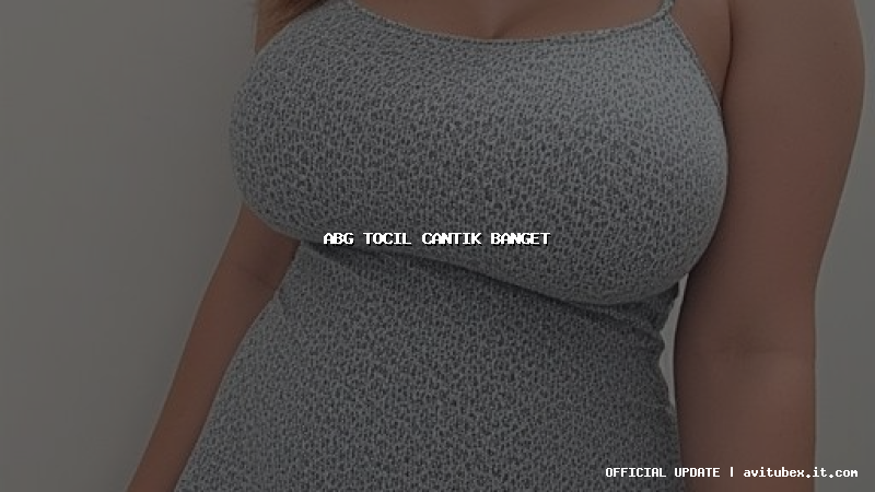 abg tocil cantik banget