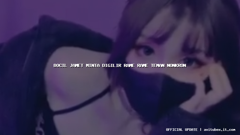 bocil jamet minta digilir rame rame teman nonkron