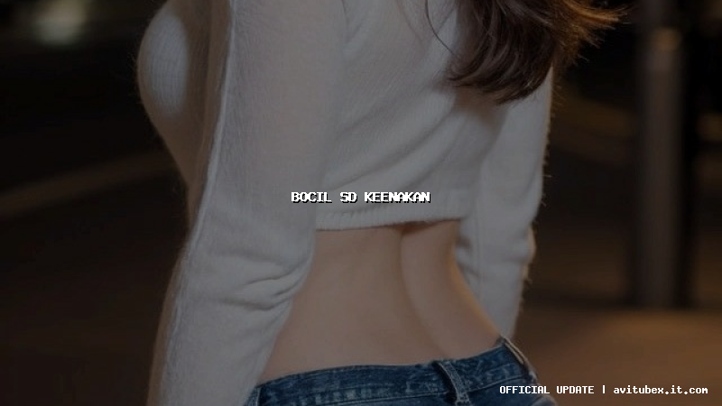 bocil sd keenakan