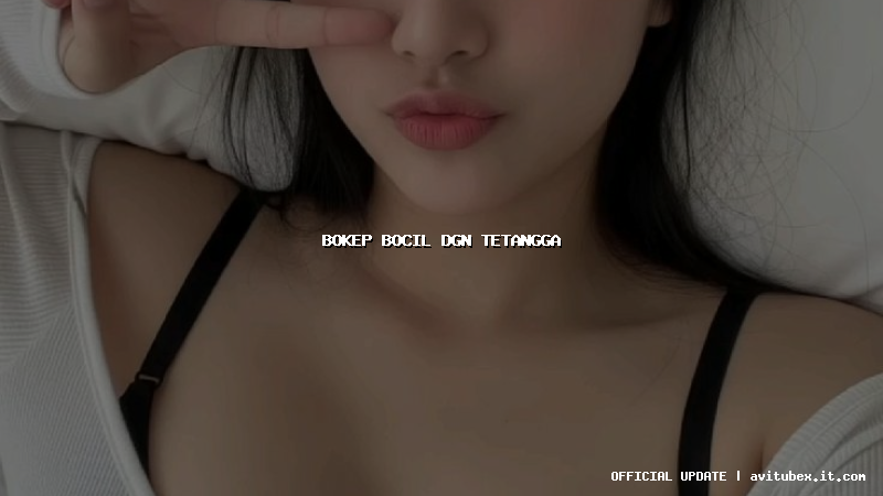 bokep bocil dgn tetangga