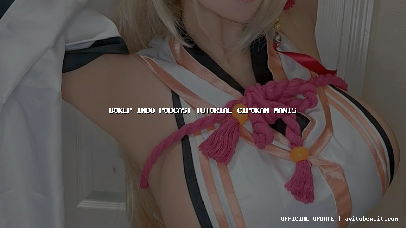 bokep indo podcast tutorial cipokan manis