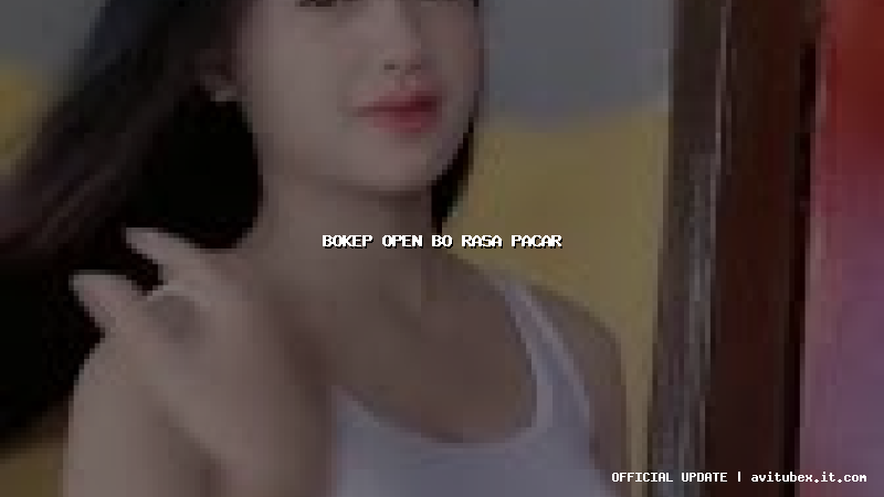 bokep open bo rasa pacar bokep open bo rasa pacar