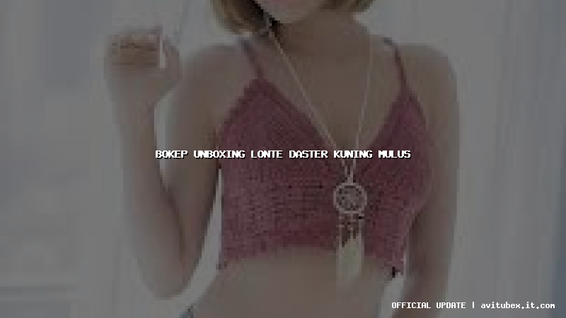 bokep unboxing lonte daster kuning mulus