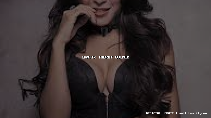 cantik tobrut colmek