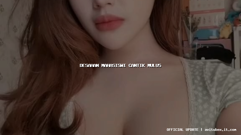 desahan mahasiswi cantik mulus