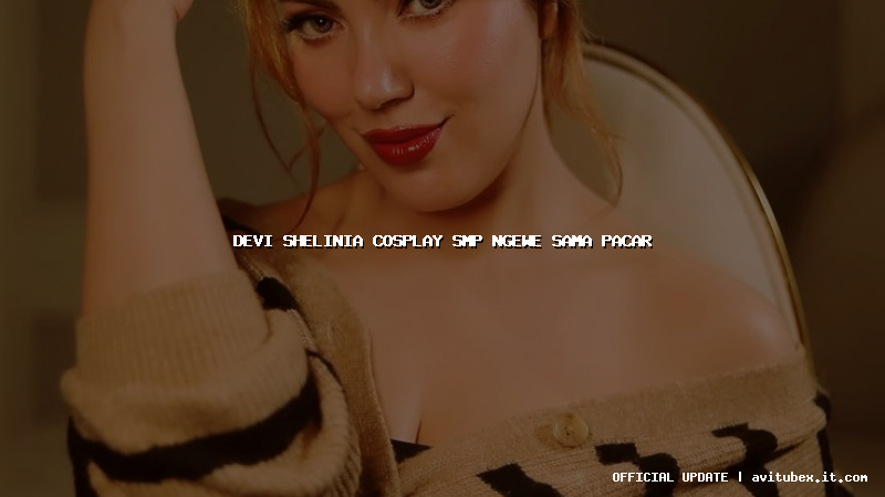 devi shelinia cosplay smp ngewe sama pacar