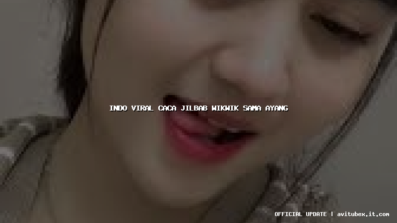 indo viral caca jilbab wikwik sama ayang