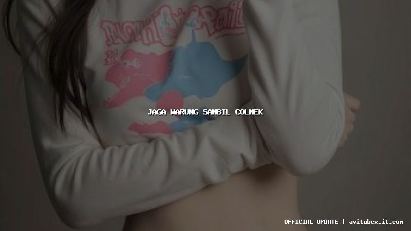 jaga warung sambil colmek