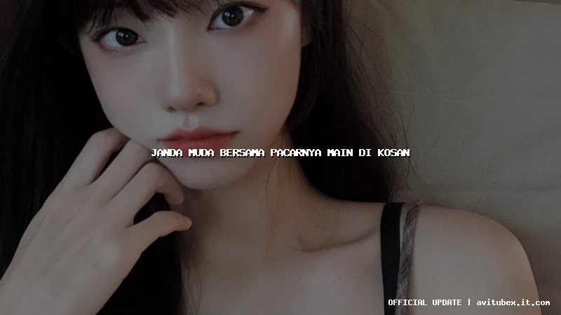 janda muda bersama pacarnya main di kosan