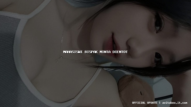 mahasiswi bispak minta dientot