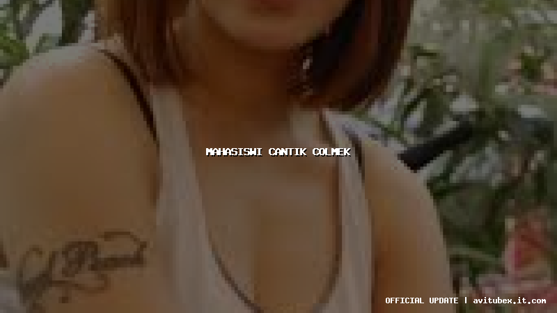 mahasiswi cantik colmek