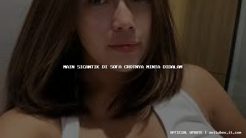 main sicantik di sofa crotnya minta didalam