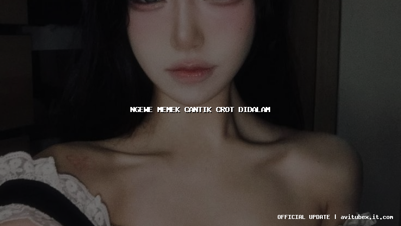 ngewe memek cantik crot didalam