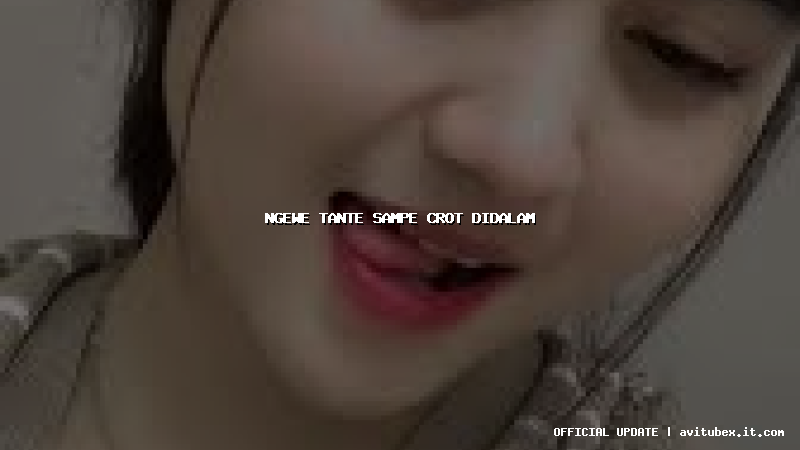 ngewe tante sampe crot didalam