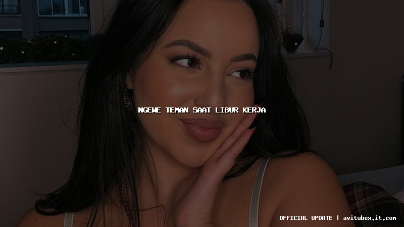 ngewe teman saat libur kerja