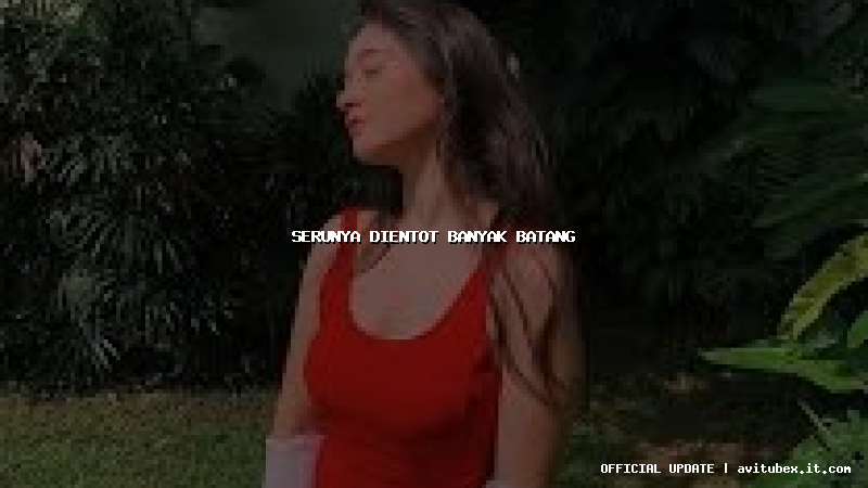 serunya dientot banyak batang
