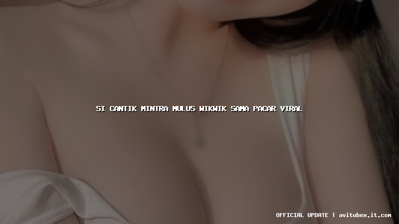 si cantik mintra mulus wikwik sama pacar viral