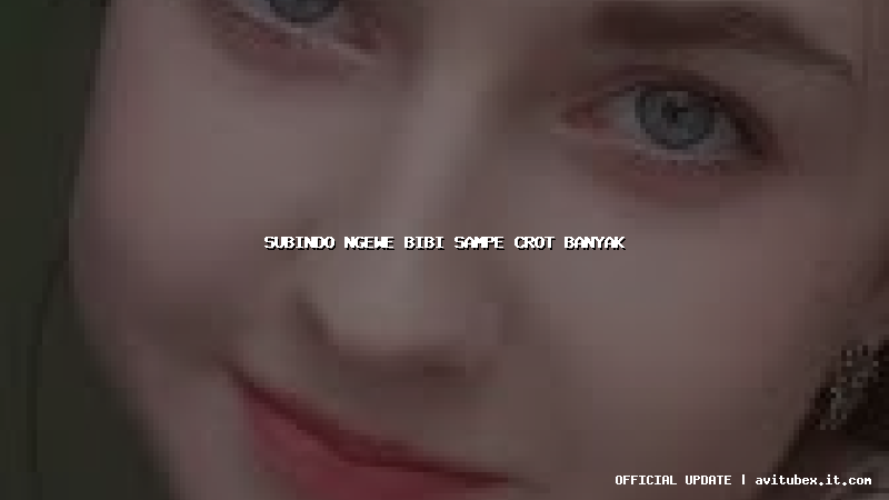 subindo ngewe bibi sampe crot banyak
