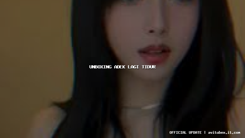 unboxing adek lagi tidur