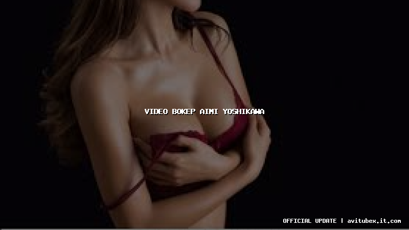 video bokep aimi yoshikawa