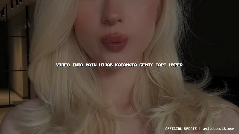video indo main hijab kacamata gemoy tapi hyper