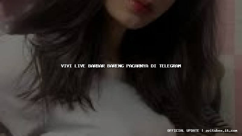 vivi live barbar bareng pacarnya di telegram
