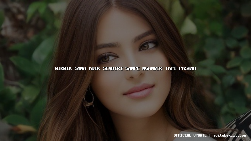 wikwik sama adik sendiri sampe ngambek tapi pasrah
