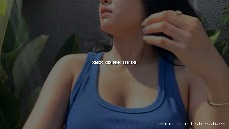 xnxx colmek dildo
